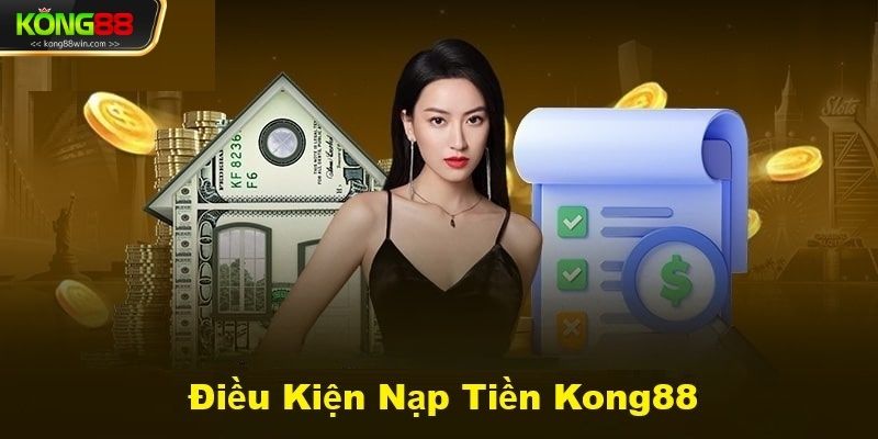 Đạt đủ điều kiện gì mới được nạp tiền Kong88?