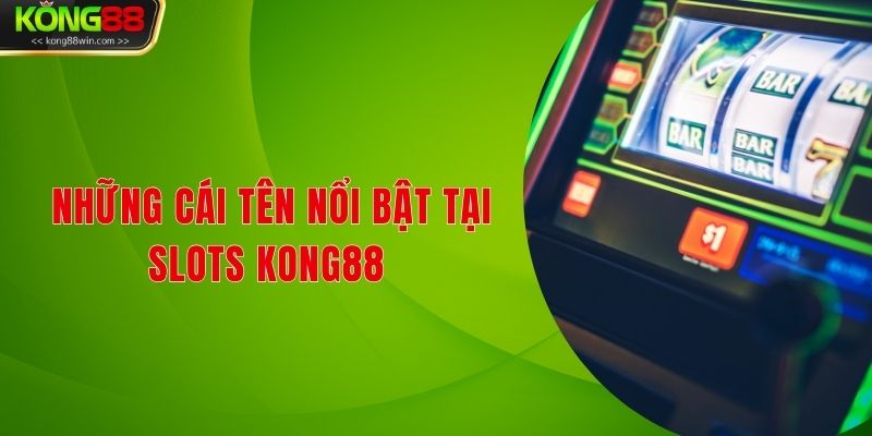 Những cái tên nổi bật tại Slots Kong88