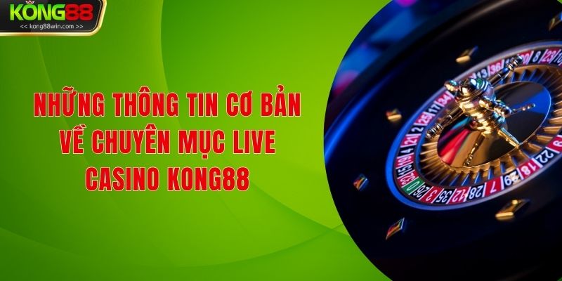 Những thông tin cơ bản về chuyên mục Live Casino Kong88