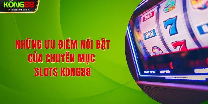 Những ưu điểm nổi bật của chuyên mục Slots Kong88