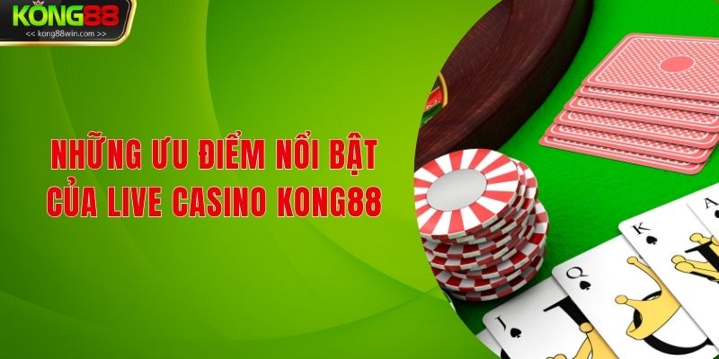Những ưu điểm nổi bật của Live Casino Kong88