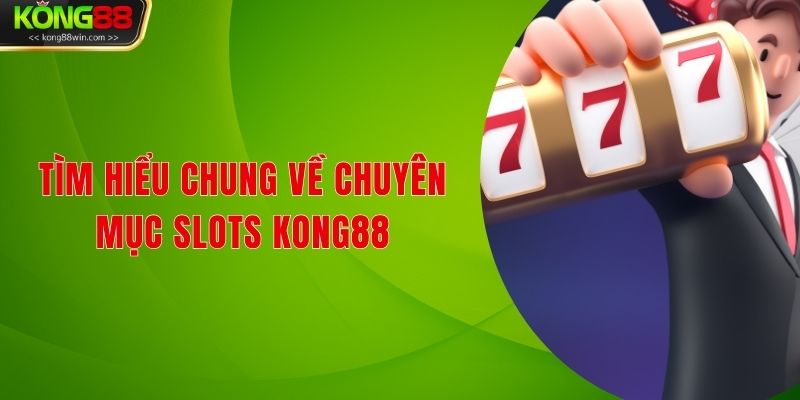 Tìm hiểu chung về chuyên mục Slots Kong88